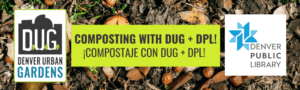 Background of compost with text that reads "composting with DUG and DPL/compostaje con DUG + DPL" with DUG + Denver Public Library logos